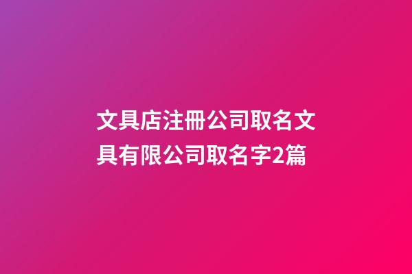 文具店注冊公司取名文具有限公司取名字2篇-第1張-公司起名-玄機派