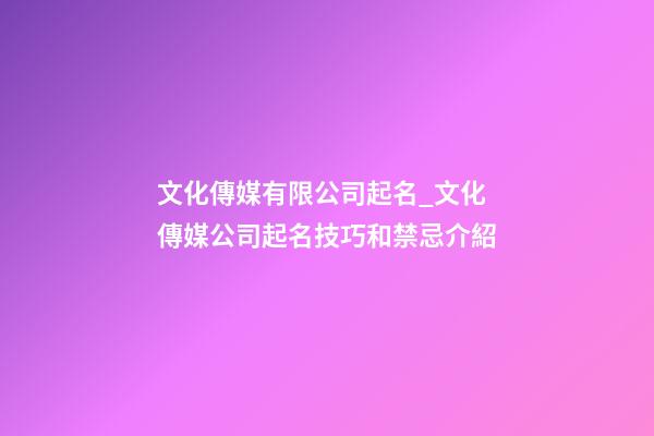 文化傳媒有限公司起名_文化傳媒公司起名技巧和禁忌介紹-第1張-公司起名-玄機派