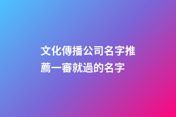 文化傳播公司名字推薦一審就過的名字-第1張-公司起名-玄機(jī)派