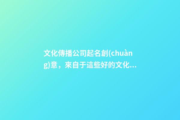 文化傳播公司起名創(chuàng)意，來自于這些好的文化傳播公司名字(快收藏)-第1張-公司起名-玄機派