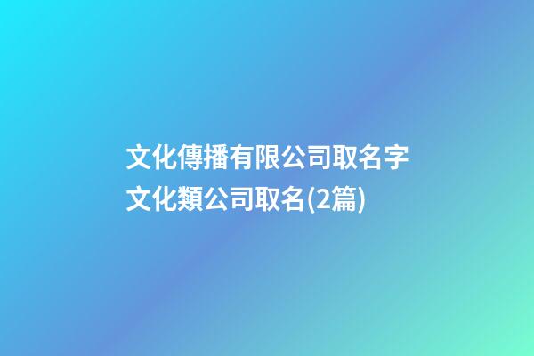 文化傳播有限公司取名字文化類公司取名(2篇)-第1張-公司起名-玄機派