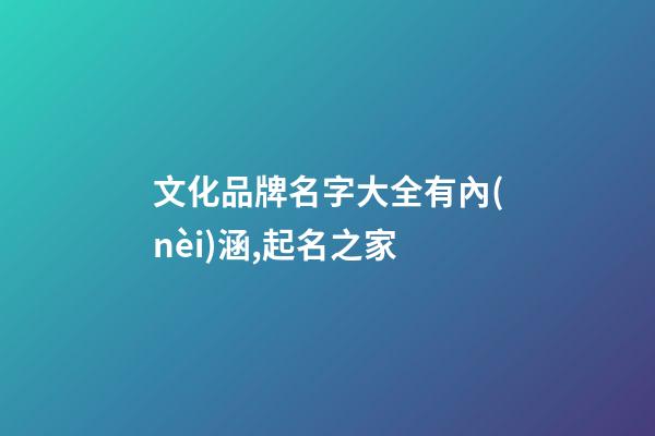文化品牌名字大全有內(nèi)涵,起名之家-第1張-商標(biāo)起名-玄機(jī)派