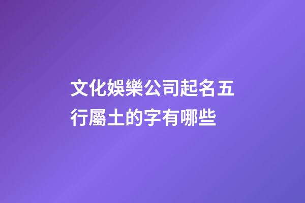 文化娛樂公司起名五行屬土的字有哪些-第1張-公司起名-玄機(jī)派