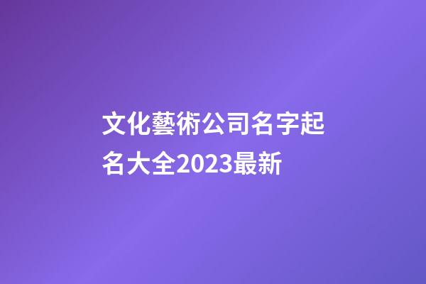 文化藝術公司名字起名大全2023最新-第1張-公司起名-玄機派