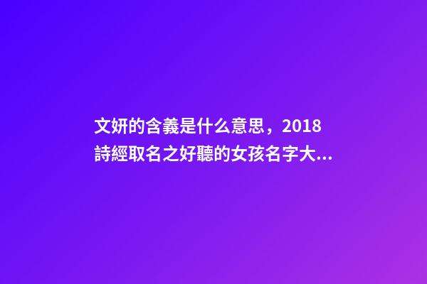 文妍的含義是什么意思，2018詩經取名之好聽的女孩名字大全!-第1張-觀點-玄機派