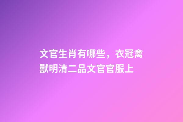 文官生肖有哪些，衣冠禽獸明清二品文官官服上-第1張-觀點(diǎn)-玄機(jī)派