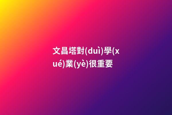 文昌塔對(duì)學(xué)業(yè)很重要