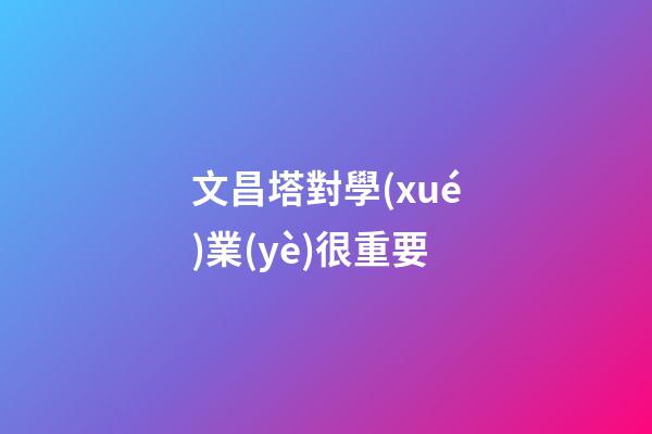 文昌塔對學(xué)業(yè)很重要