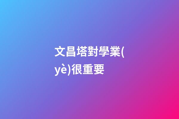 文昌塔對學業(yè)很重要