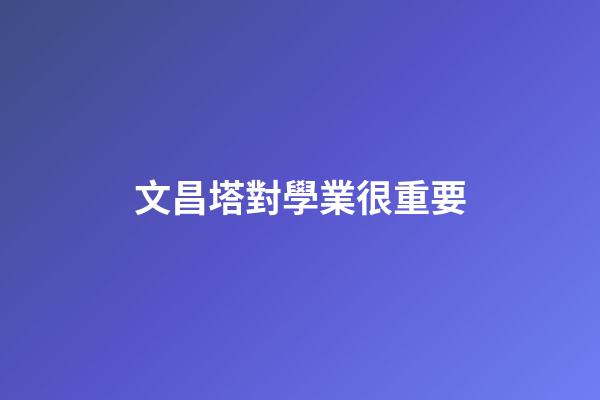 文昌塔對學業很重要