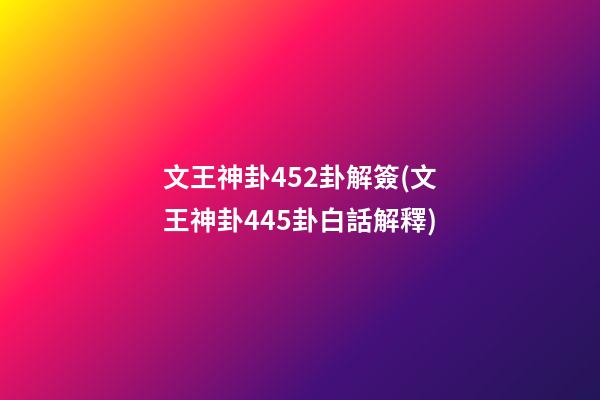 文王神卦452卦解簽(文王神卦445卦白話解釋)