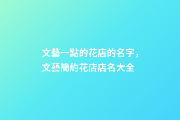 文藝一點的花店的名字，文藝簡約花店店名大全-第1張-店鋪起名-玄機派