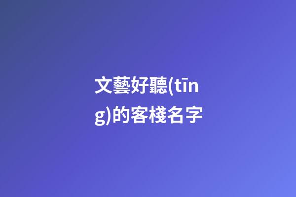文藝好聽(tīng)的客棧名字