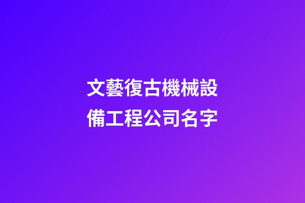 文藝復古機械設備工程公司名字-第1張-公司起名-玄機派