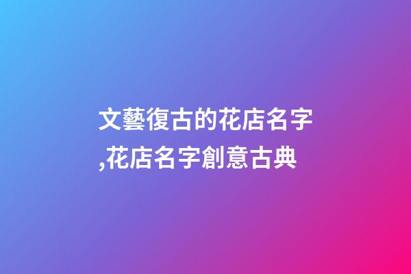 文藝復古的花店名字,花店名字創意古典-第1張-店鋪起名-玄機派