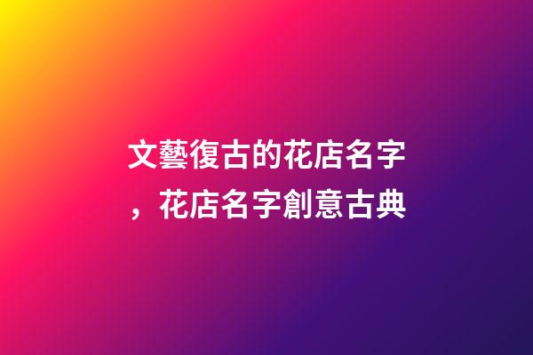 文藝復古的花店名字，花店名字創意古典-第1張-店鋪起名-玄機派