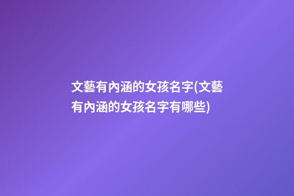 文藝有內涵的女孩名字(文藝有內涵的女孩名字有哪些)