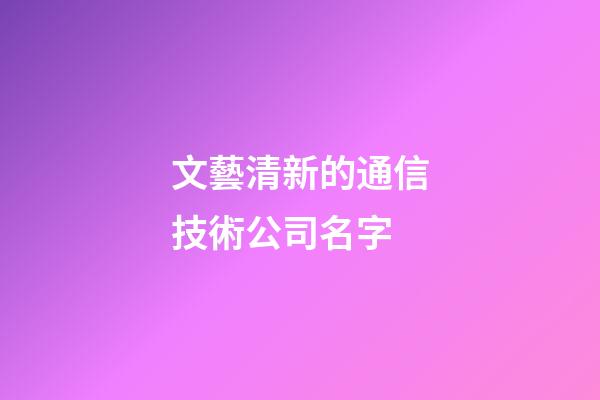 文藝清新的通信技術公司名字-第1張-公司起名-玄機派