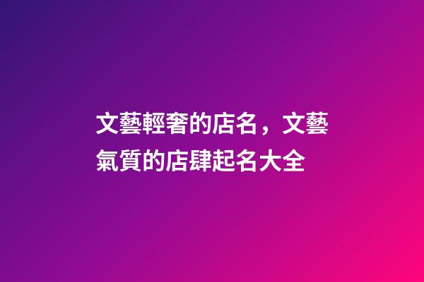 文藝輕奢的店名，文藝氣質的店肆起名大全