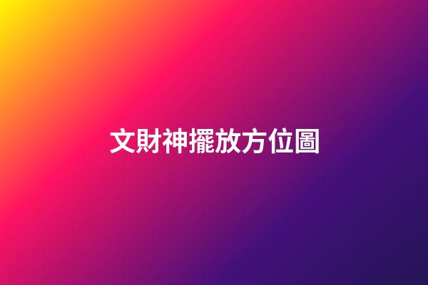 文財神擺放方位圖