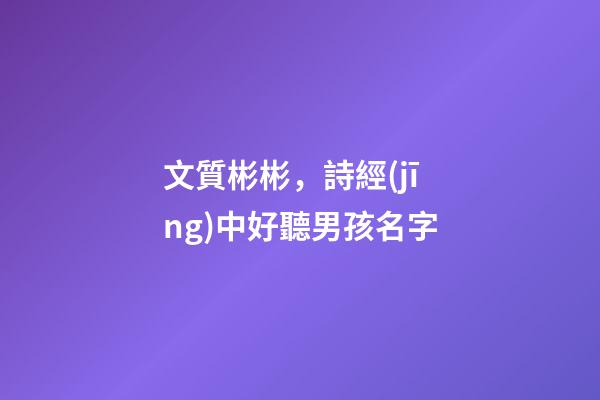 文質彬彬，詩經(jīng)中好聽男孩名字