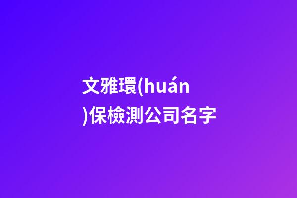 文雅環(huán)保檢測公司名字-第1張-公司起名-玄機(jī)派