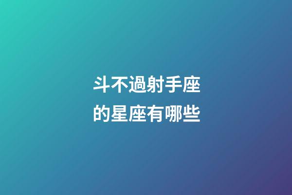 斗不過射手座的星座有哪些-第1張-星座運勢-玄機派