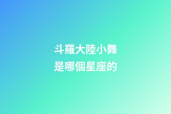 斗羅大陸小舞是哪個星座的-第1張-星座運勢-玄機派