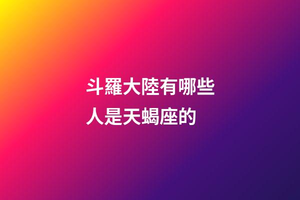 斗羅大陸有哪些人是天蝎座的-第1張-星座運勢-玄機(jī)派