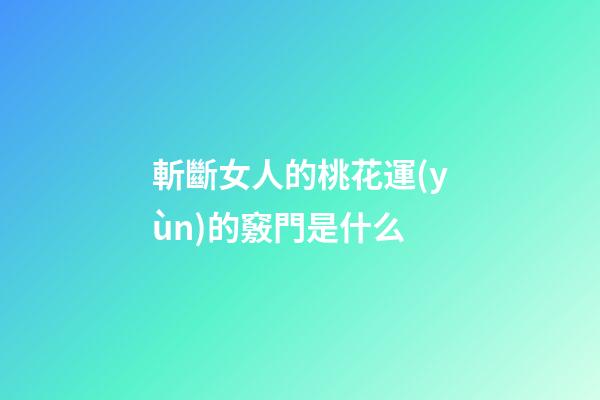 斬斷女人的桃花運(yùn)的竅門是什么