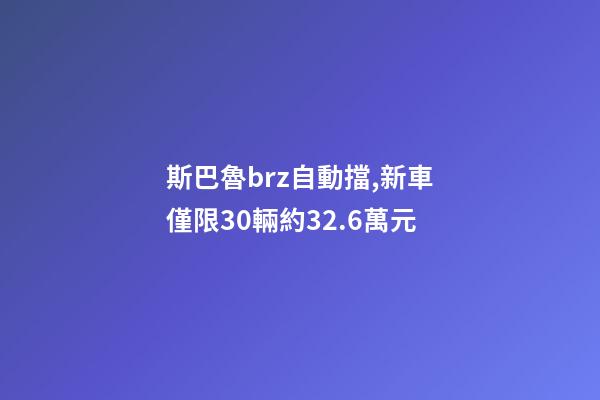 斯巴魯brz自動擋,新車僅限30輛約32.6萬元-第1張-觀點-玄機派