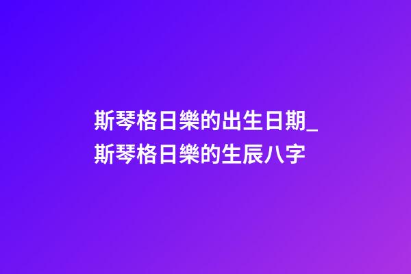 斯琴格日樂的出生日期_斯琴格日樂的生辰八字