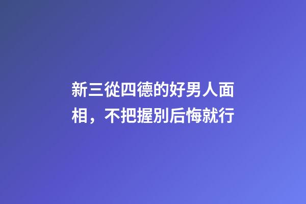 新三從四德的好男人面相，不把握別后悔就行