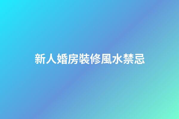 新人婚房裝修風水禁忌