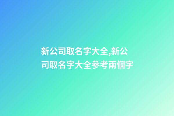 新公司取名字大全,新公司取名字大全參考兩個字-第1張-公司起名-玄機派