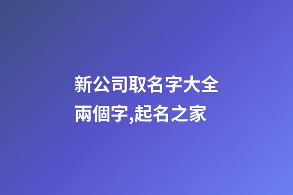 新公司取名字大全兩個字,起名之家