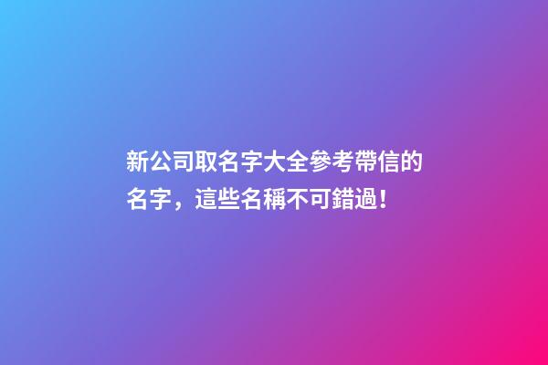 新公司取名字大全參考帶信的名字，這些名稱不可錯過！-第1張-公司起名-玄機派