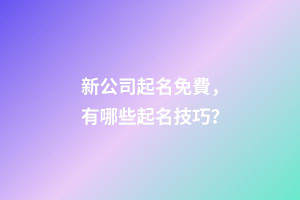 新公司起名免費，有哪些起名技巧？