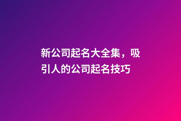 新公司起名大全集，吸引人的公司起名技巧-第1張-公司起名-玄機派