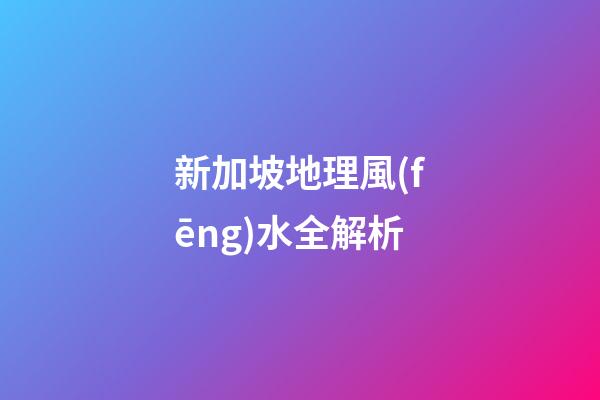 新加坡地理風(fēng)水全解析