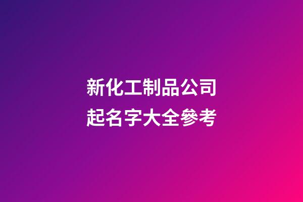 新化工制品公司起名字大全參考-第1張-公司起名-玄機派