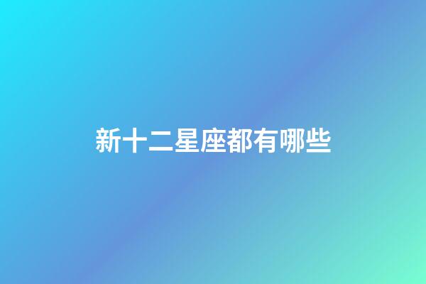 新十二星座都有哪些-第1張-星座運(yùn)勢-玄機(jī)派