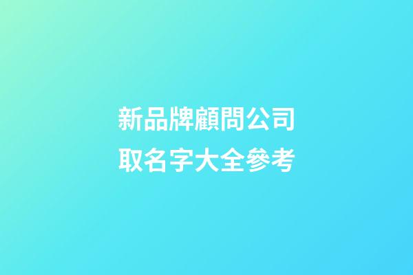 新品牌顧問公司取名字大全參考-第1張-公司起名-玄機派