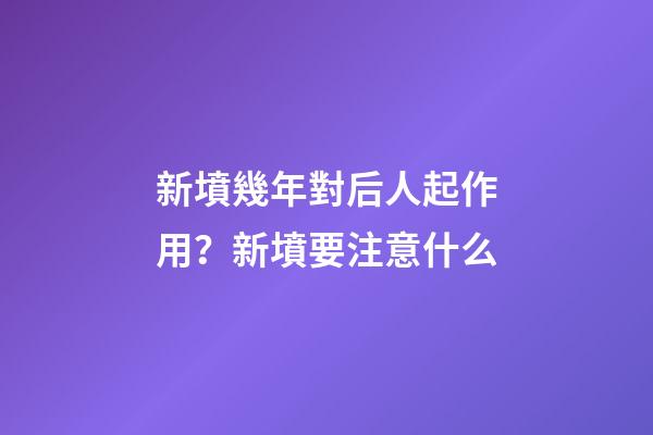 新墳幾年對后人起作用？新墳要注意什么