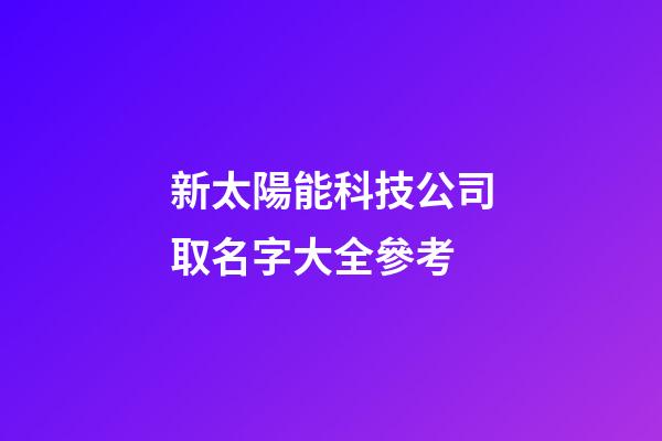 新太陽能科技公司取名字大全參考-第1張-公司起名-玄機(jī)派