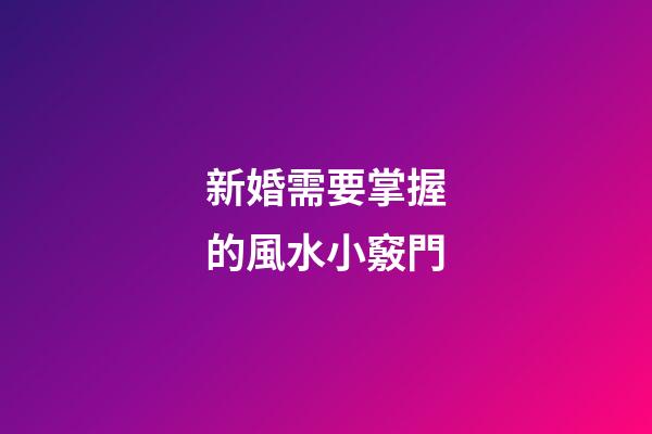 新婚需要掌握的風水小竅門