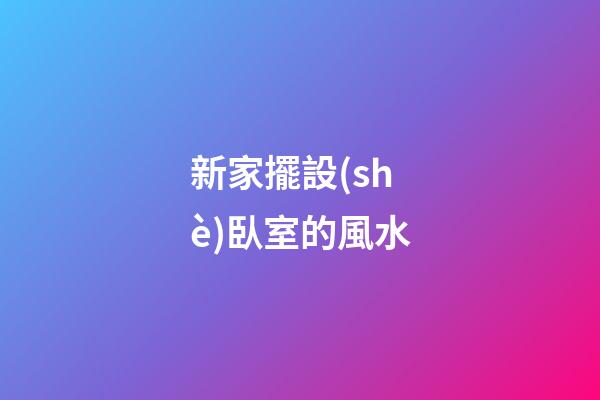 新家擺設(shè)臥室的風水