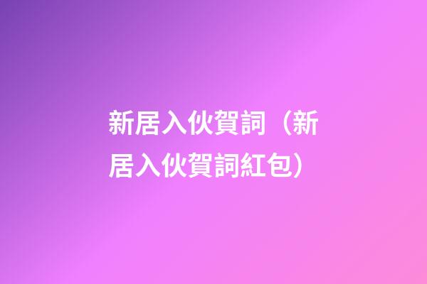 新居入伙賀詞（新居入伙賀詞紅包）