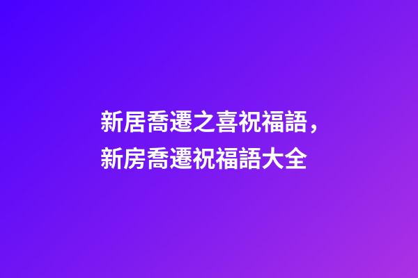 新居喬遷之喜祝福語，新房喬遷祝福語大全-第1張-觀點-玄機派