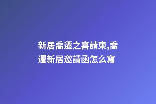 新居喬遷之喜請柬,喬遷新居邀請函怎么寫-第1張-觀點-玄機派